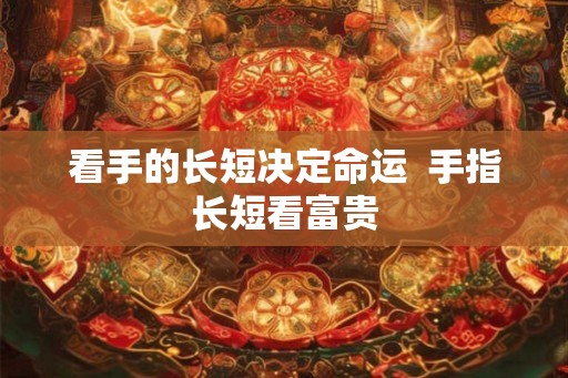 看手的长短决定命运  手指长短看富贵