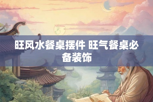 旺风水餐桌摆件 旺气餐桌必备装饰
