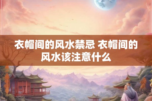衣帽间的风水禁忌 衣帽间的风水该注意什么