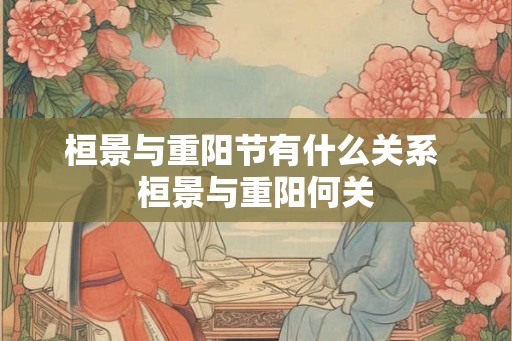 桓景与重阳节有什么关系 桓景与重阳何关