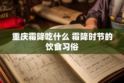 重庆霜降吃什么 霜降时节的饮食习俗 重庆霜降吃什么 霜降时节的饮食习俗