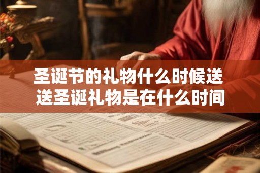 圣诞节的礼物什么时候送 送圣诞礼物是在什么时间 圣诞节的礼物什么时候送 送圣诞礼物是在什么时间