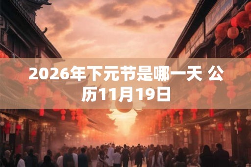 2026年下元节是哪一天 公历11月19日