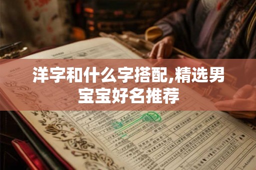 洋字和什么字搭配,精选男宝宝好名推荐