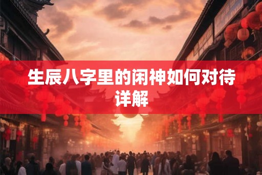 生辰八字里的闲神如何对待详解