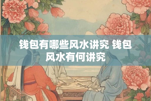 钱包有哪些风水讲究 钱包风水有何讲究