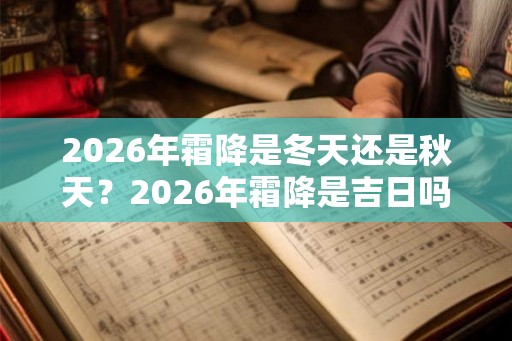 2026年霜降是冬天还是秋天？2026年霜降是吉日吗？