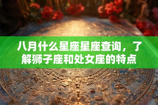 八月什么星座星座查询，了解狮子座和处女座的特点