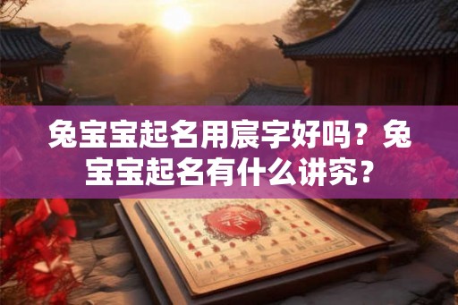 兔宝宝起名用宸字好吗?兔宝宝起名有什么讲究? 兔宝宝起名用宸字好吗?兔宝宝起名有什么讲究?