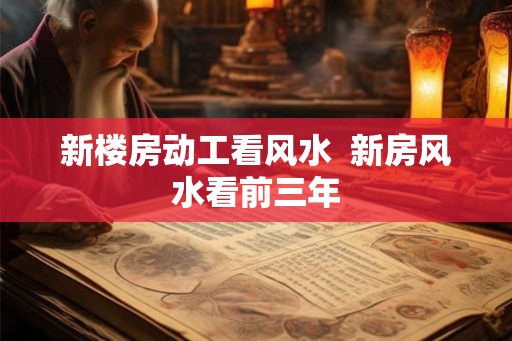 新楼房动工看风水  新房风水看前三年