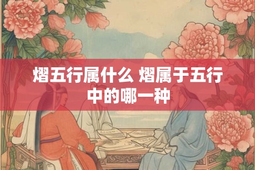 熠五行属什么 熠属于五行中的哪一种 熠五行属什么 熠属于五行中的哪一种