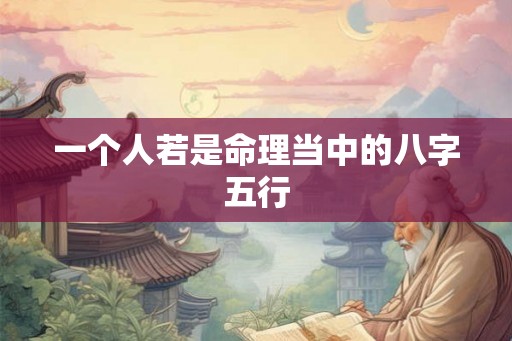 一个人若是命理当中的八字五行