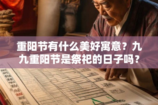 重阳节有什么美好寓意?九九重阳节是祭祀的日子吗? 重阳节有什么美好寓意?九九重阳节是祭祀的日子吗?
