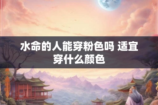 水命的人能穿粉色吗 适宜穿什么颜色