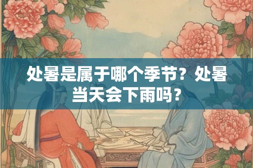 处暑是属于哪个季节？处暑当天会下雨吗？
