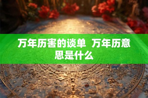 万年历害的谈单  万年历意思是什么