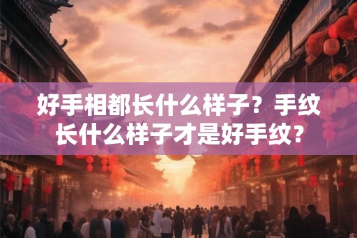 好手相都长什么样子？手纹长什么样子才是好手纹？