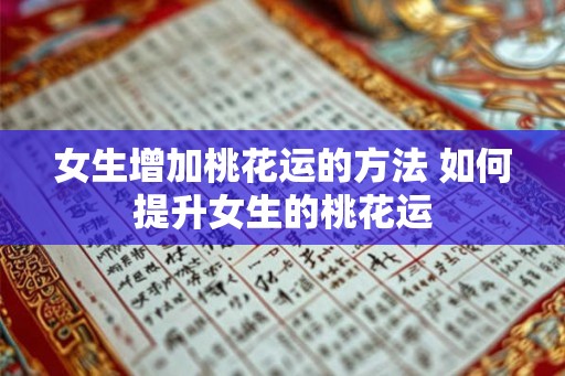 女生增加桃花运的方法 如何提升女生的桃花运 女生增加桃花运的方法 如何提升女生的桃花运
