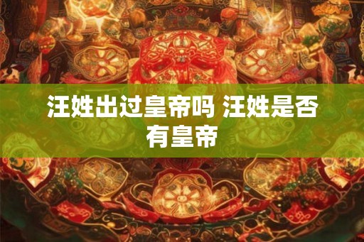 汪姓出过皇帝吗 汪姓是否有皇帝