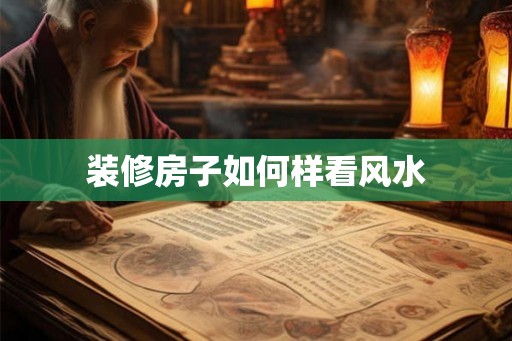 装修房子如何样看风水