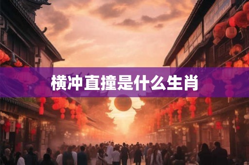 横冲直撞是什么生肖