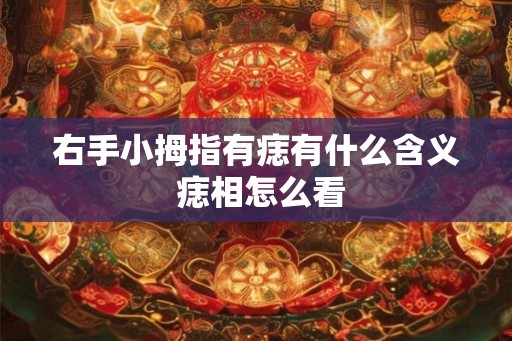 右手小拇指有痣有什么含义 痣相怎么看