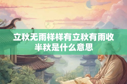 立秋无雨样样有立秋有雨收半秋是什么意思 立秋无雨样样有立秋有雨收半秋是什么意思