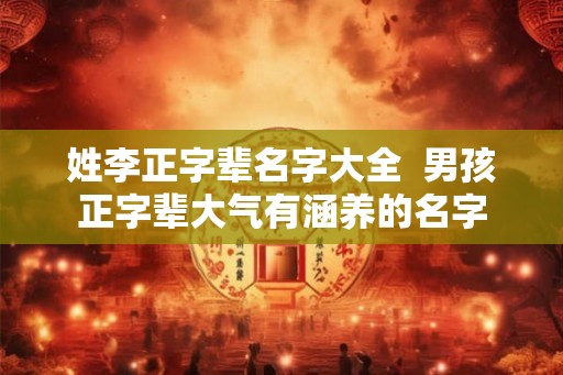 姓李正字辈名字大全  男孩正字辈大气有涵养的名字