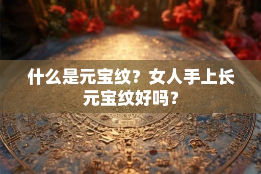 什么是元宝纹？女人手上长元宝纹好吗？