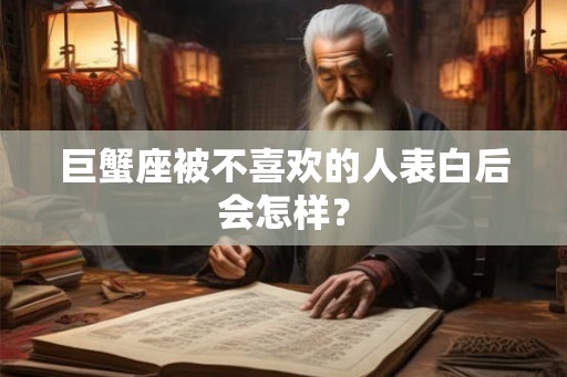 巨蟹座被不喜欢的人表白后会怎样？