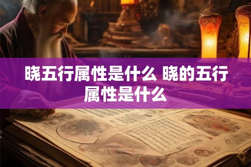 晓五行属性是什么 晓的五行属性是什么