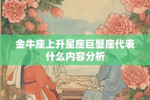 金牛座上升星座巨蟹座代表什么内容分析