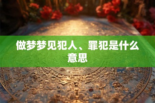 做梦梦见犯人、罪犯是什么意思