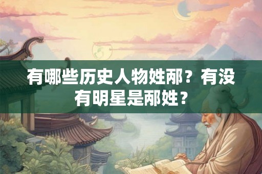 有哪些历史人物姓邴?有没有明星是邴姓? 有哪些历史人物姓邴?有没有明星是邴姓?