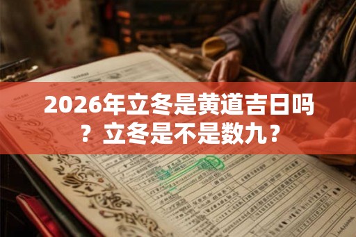 2026年立冬是黄道吉日吗？立冬是不是数九？