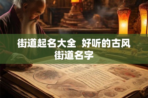 街道起名大全  好听的古风街道名字