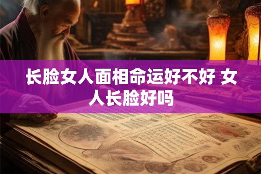 长脸女人面相命运好不好 女人长脸好吗