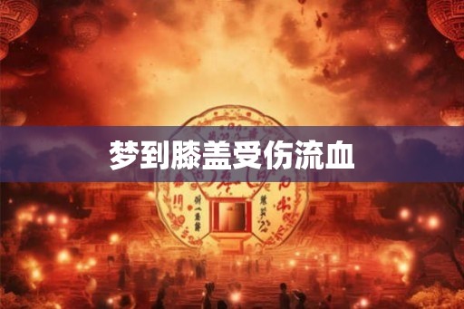 梦到膝盖受伤流血