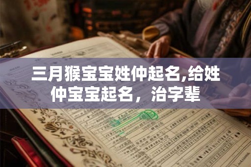 三月猴宝宝姓仲起名,给姓仲宝宝起名,治字辈 三月猴宝宝姓仲起名,给姓仲宝宝起名,治字辈