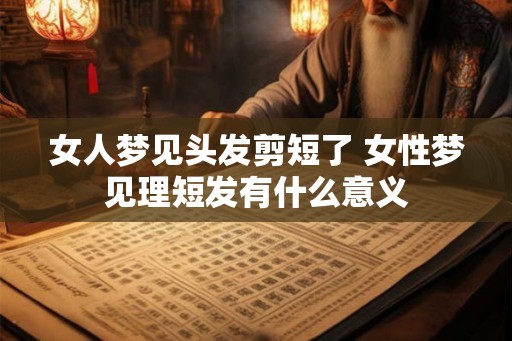 女人梦见头发剪短了 女性梦见理短发有什么意义