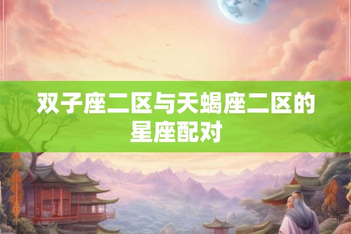 双子座二区与天蝎座二区的星座配对