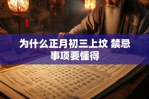为什么正月初三上坟 禁忌事项要懂得 为什么正月初三上坟 禁忌事项要懂得