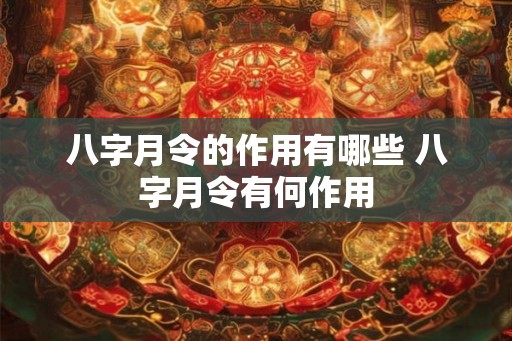 八字月令的作用有哪些 八字月令有何作用