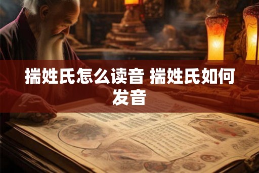 揣姓氏怎么读音 揣姓氏如何发音