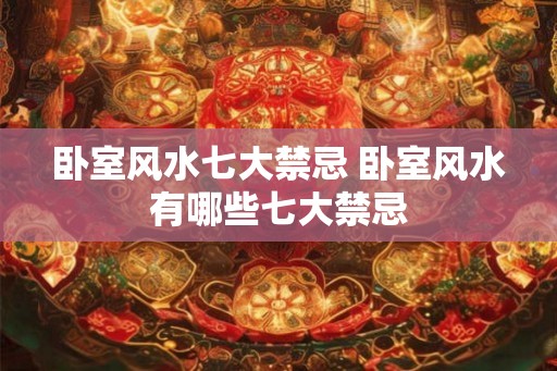 卧室风水七大禁忌 卧室风水有哪些七大禁忌