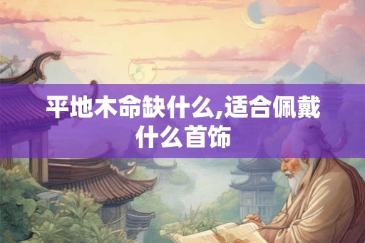 平地木命缺什么,适合佩戴什么首饰