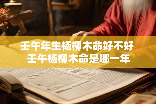 壬午年生杨柳木命好不好 壬午杨柳木命是哪一年