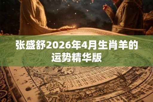 张盛舒2026年4月生肖羊的运势精华版