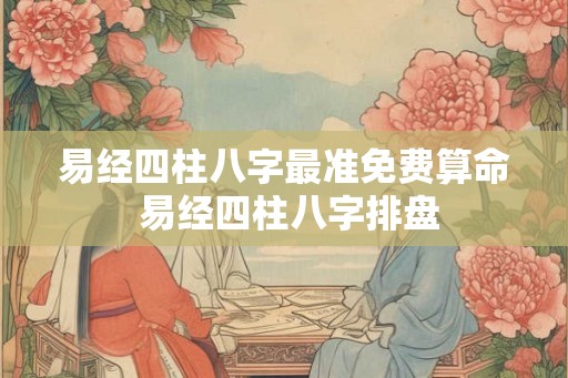 易经四柱八字最准免费算命 易经四柱八字排盘