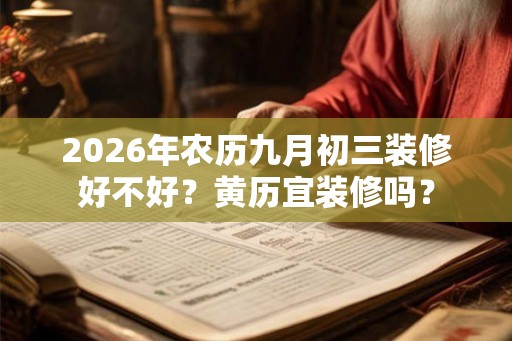 2026年农历九月初三装修好不好？黄历宜装修吗？